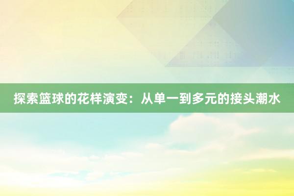 探索篮球的花样演变：从单一到多元的接头潮水